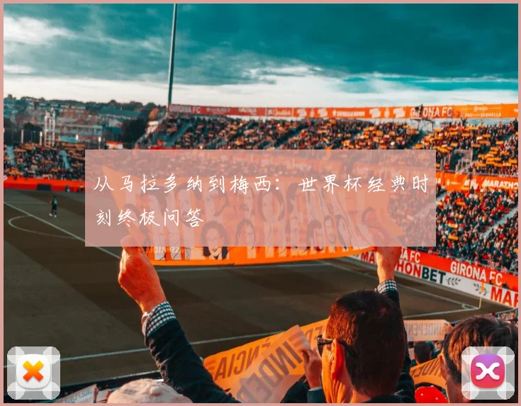 从马拉多纳到梅西:世界杯经典时刻终极问答