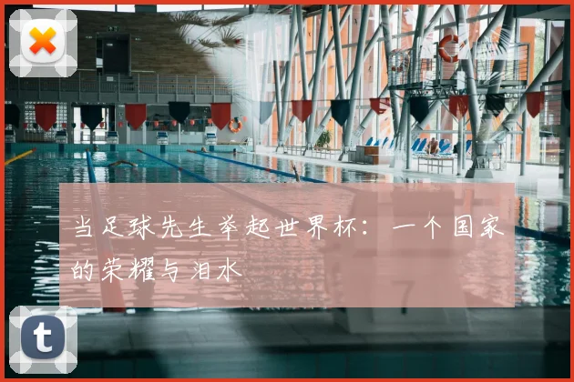 当足球先生举起世界杯：一个国家的荣耀与泪水