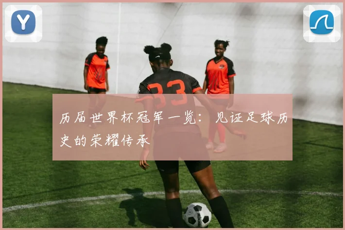 历届世界杯冠军一览:见证足球历史的荣耀传承