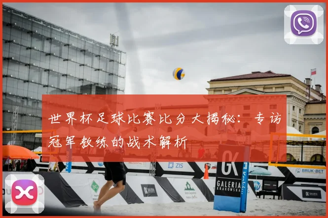 世界杯足球比赛比分大揭秘:专访冠军教练的战术解析