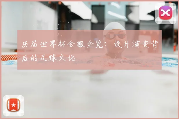 历届世界杯会徽全览：设计演变背后的足球文化