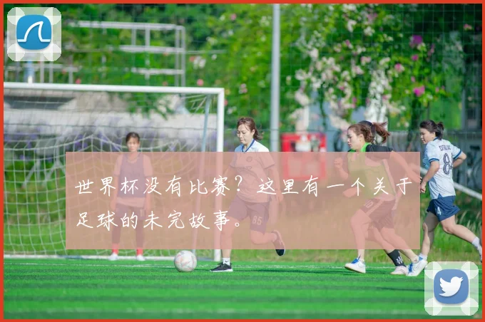 世界杯没有比赛？这里有一个关于足球的未完故事。