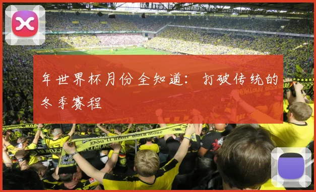年世界杯月份全知道：打破传统的冬季赛程