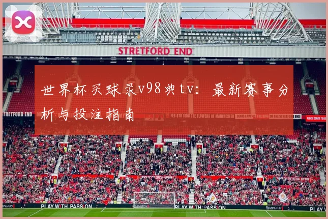 世界杯买球录v98典tv:最新赛事分析与投注指南