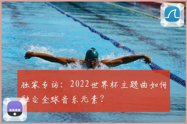 独家专访:2022世界杯主题曲如何融合全球音乐元素?
