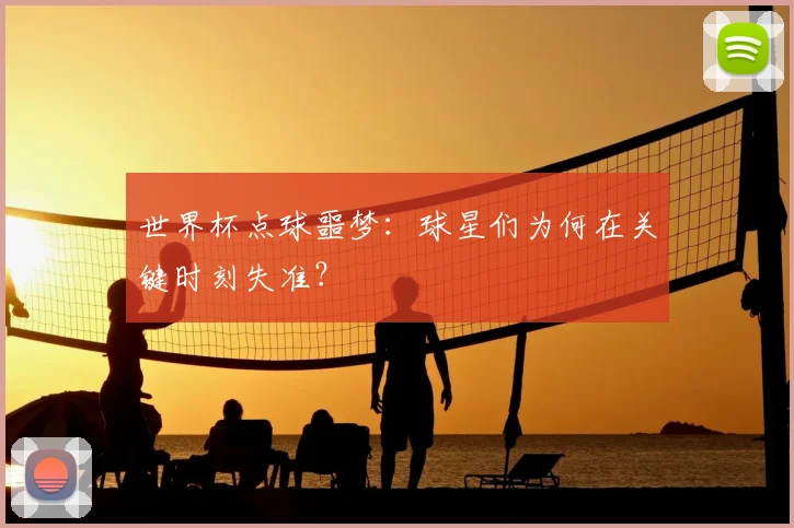 世界杯点球噩梦:球星们为何在关键时刻失准?