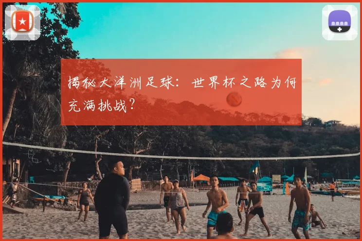 揭秘大洋洲足球:世界杯之路为何充满挑战?