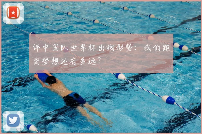 评中国队世界杯出线形势:我们距离梦想还有多远?