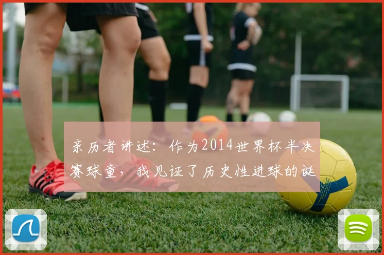 亲历者讲述:作为2014世界杯半决赛球童,我见证了历史性进球的诞生