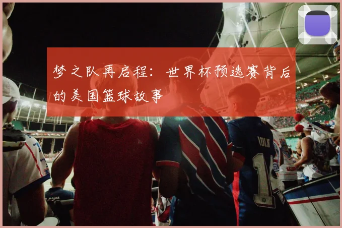 梦之队再启程:世界杯预选赛背后的美国篮球故事
