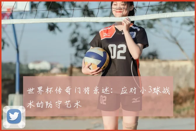 世界杯传奇门将亲述:应对小3球战术的防守艺术