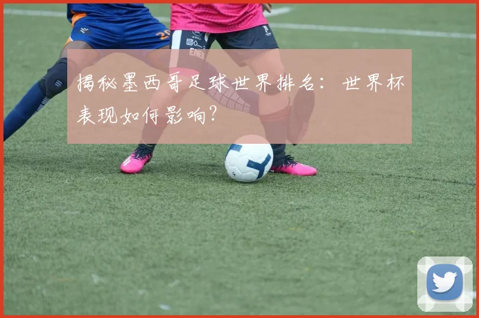 揭秘墨西哥足球世界排名:世界杯表现如何影响?