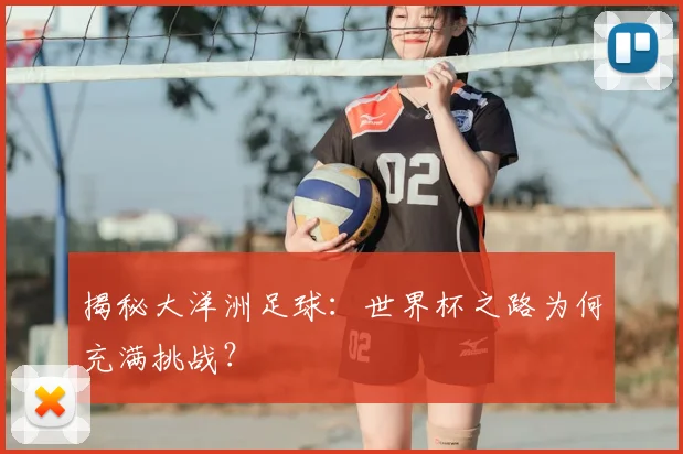 揭秘大洋洲足球:世界杯之路为何充满挑战?