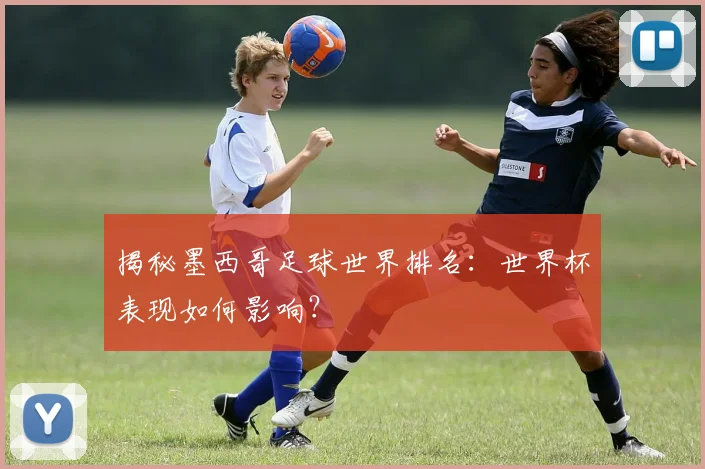 揭秘墨西哥足球世界排名:世界杯表现如何影响?