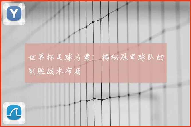 世界杯足球方案：揭秘冠军球队的制胜战术布局