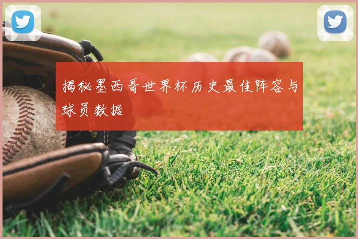 揭秘墨西哥世界杯历史最佳阵容与球员数据