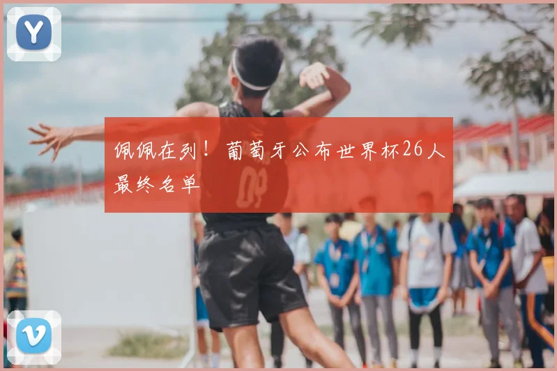 佩佩在列！葡萄牙公布世界杯26人最终名单