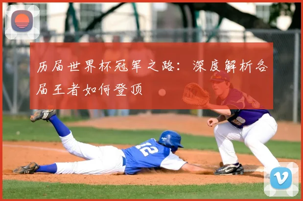 历届世界杯冠军之路:深度解析各届王者如何登顶