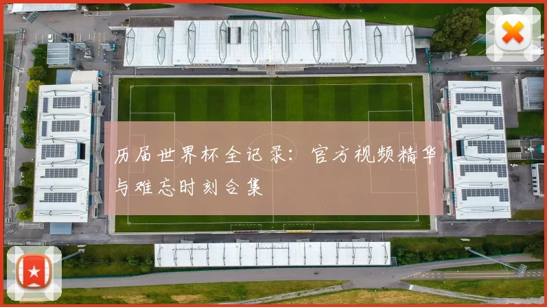 历届世界杯全记录：官方视频精华与难忘时刻合集