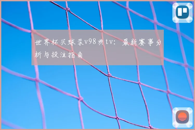 世界杯买球录v98典tv:最新赛事分析与投注指南