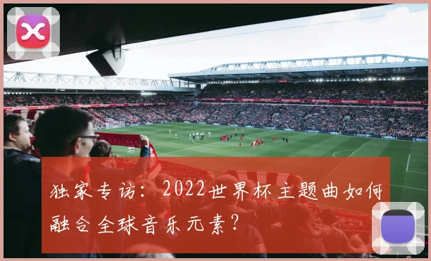 独家专访：2022世界杯主题曲如何融合全球音乐元素？