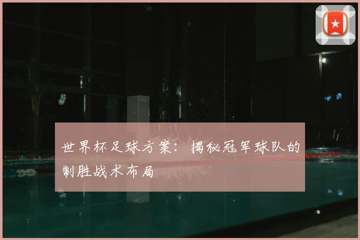 世界杯足球方案:揭秘冠军球队的制胜战术布局