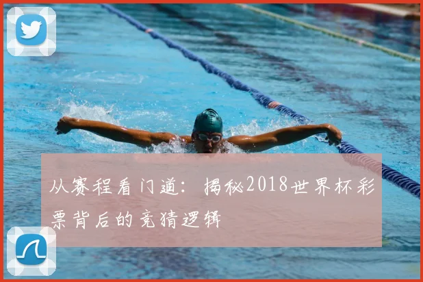 从赛程看门道：揭秘2018世界杯彩票背后的竞猜逻辑