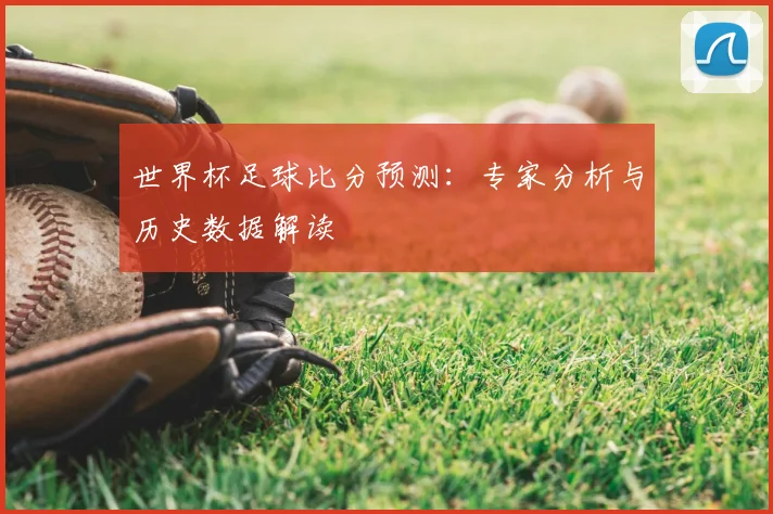 世界杯足球比分预测:专家分析与历史数据解读