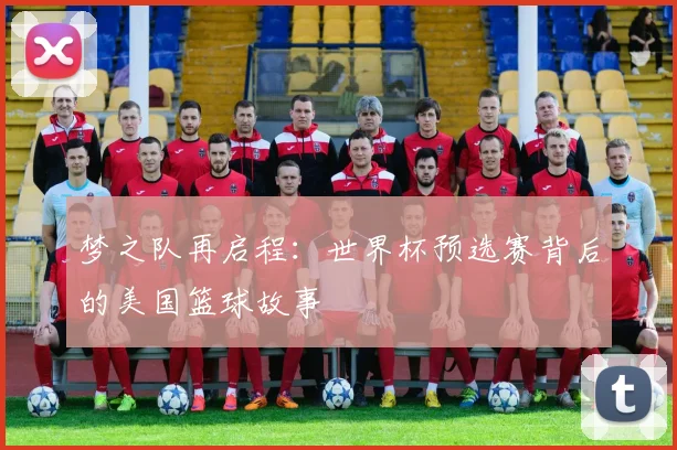 梦之队再启程：世界杯预选赛背后的美国篮球故事