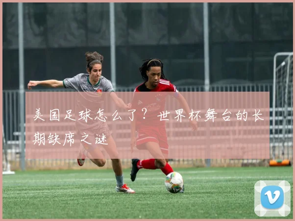 美国足球怎么了?世界杯舞台的长期缺席之谜