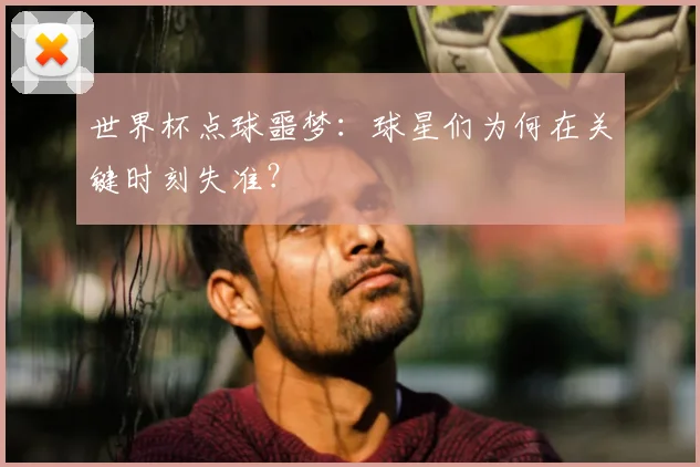 世界杯点球噩梦:球星们为何在关键时刻失准?