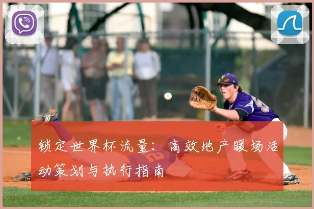锁定世界杯流量:高效地产暖场活动策划与执行指南