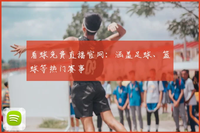 看球免费直播官网:涵盖足球、篮球等热门赛事