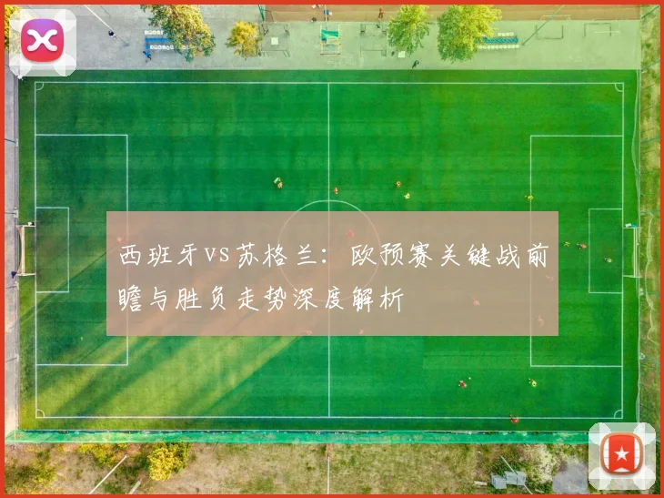 西班牙vs苏格兰:欧预赛关键战前瞻与胜负走势深度解析