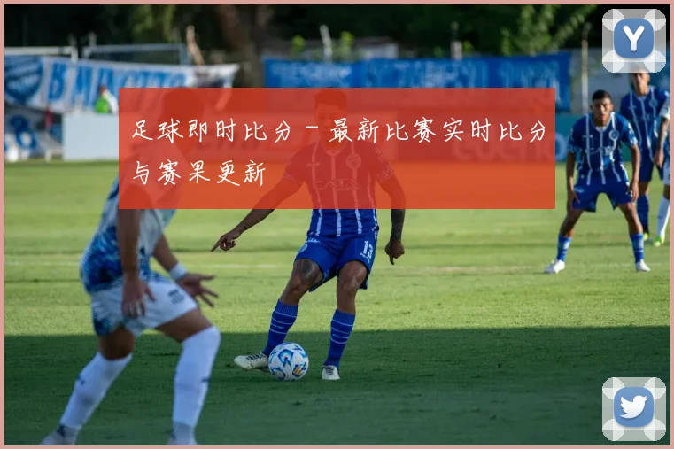 足球即时比分 - 最新比赛实时比分与赛果更新