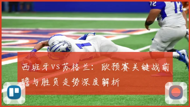 西班牙vs苏格兰：欧预赛关键战前瞻与胜负走势深度解析