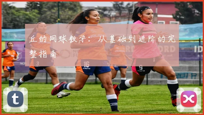 丘的网球教学：从基础到进阶的完整指南