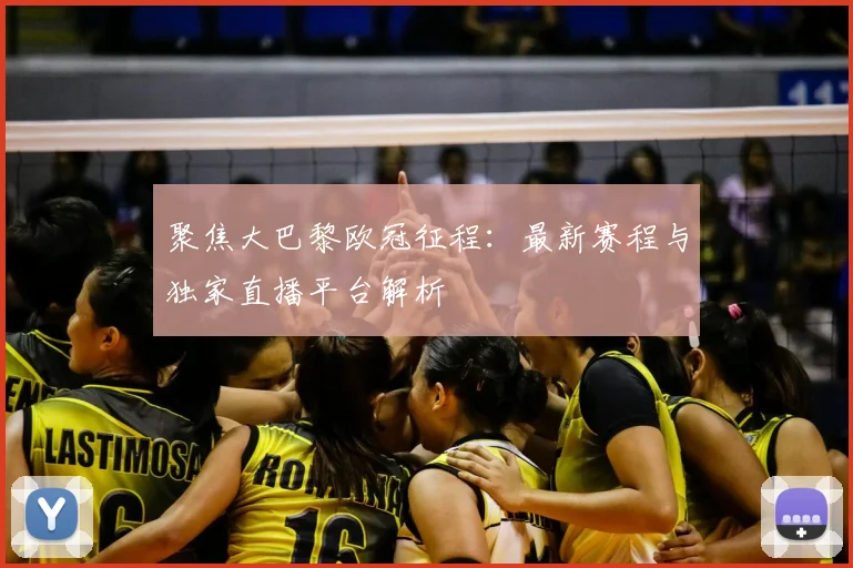 聚焦大巴黎欧冠征程：最新赛程与独家直播平台解析