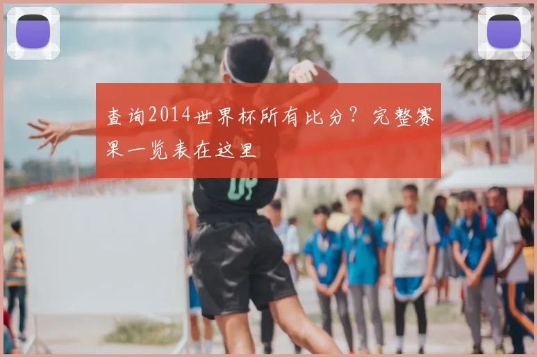 查询2014世界杯所有比分?完整赛果一览表在这里