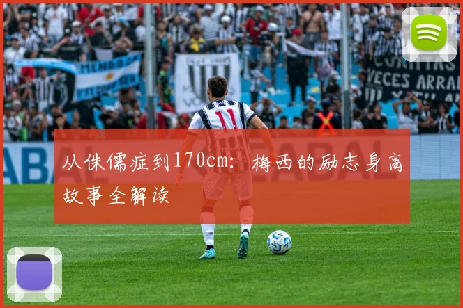 从侏儒症到170cm：梅西的励志身高故事全解读
