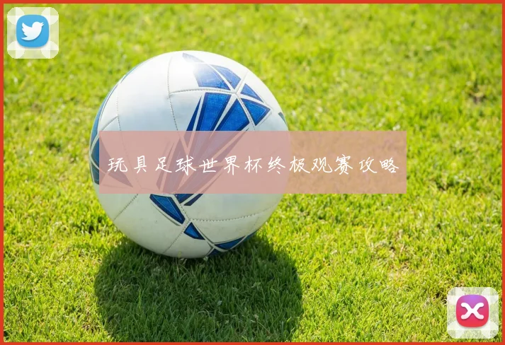 玩具足球世界杯终极观赛攻略