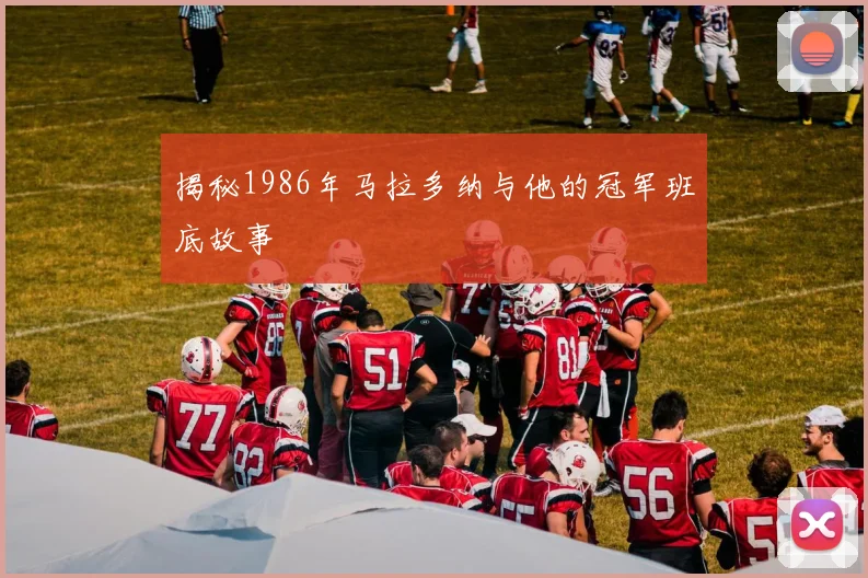 揭秘1986年马拉多纳与他的冠军班底故事