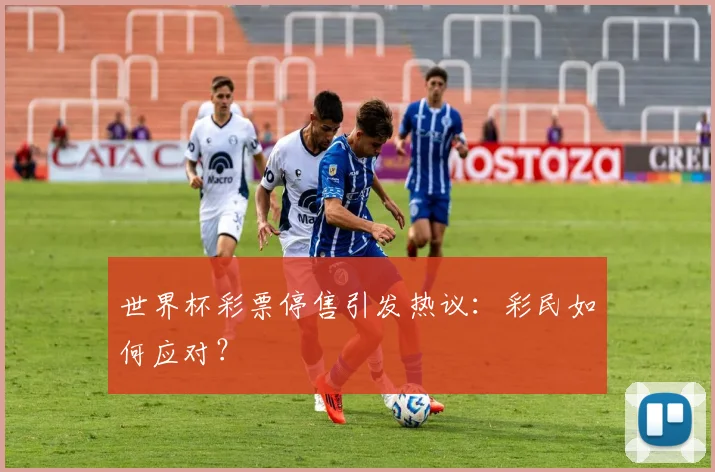 世界杯彩票停售引发热议：彩民如何应对？
